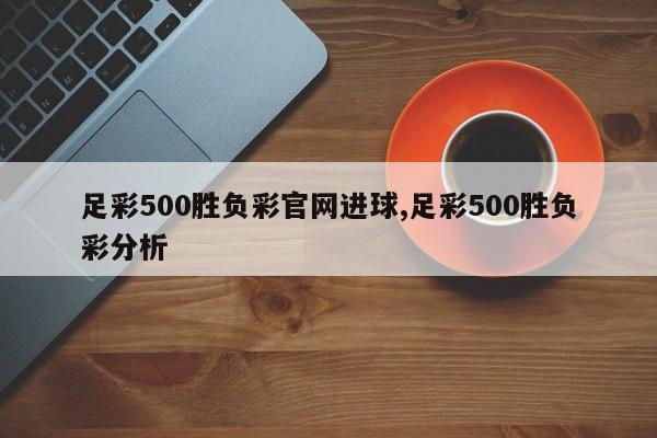足彩500胜负彩官网进球,足彩500胜负彩分析
